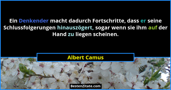 Ein Denkender macht dadurch Fortschritte, dass er seine Schlussfolgerungen hinauszögert, sogar wenn sie ihm auf der Hand zu liegen sche... - Albert Camus