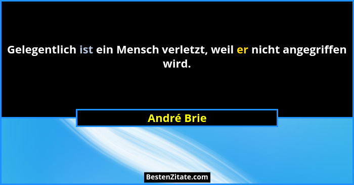 Gelegentlich ist ein Mensch verletzt, weil er nicht angegriffen wird.... - André Brie