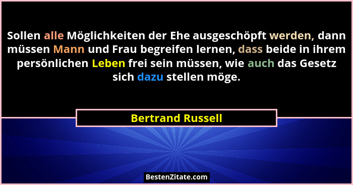 Sollen alle Möglichkeiten der Ehe ausgeschöpft werden, dann müssen Mann und Frau begreifen lernen, dass beide in ihrem persönlichen... - Bertrand Russell