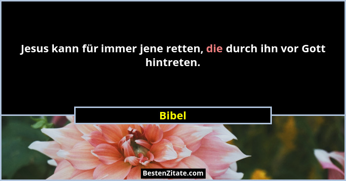 Jesus kann für immer jene retten, die durch ihn vor Gott hintreten.... - Bibel