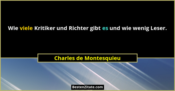 Wie viele Kritiker und Richter gibt es und wie wenig Leser.... - Charles de Montesquieu