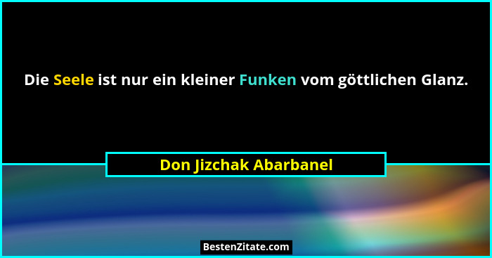 Die Seele ist nur ein kleiner Funken vom göttlichen Glanz.... - Don Jizchak Abarbanel