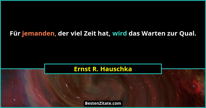 Für jemanden, der viel Zeit hat, wird das Warten zur Qual.... - Ernst R. Hauschka