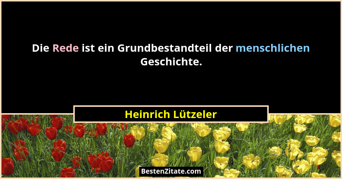 Die Rede ist ein Grundbestandteil der menschlichen Geschichte.... - Heinrich Lützeler