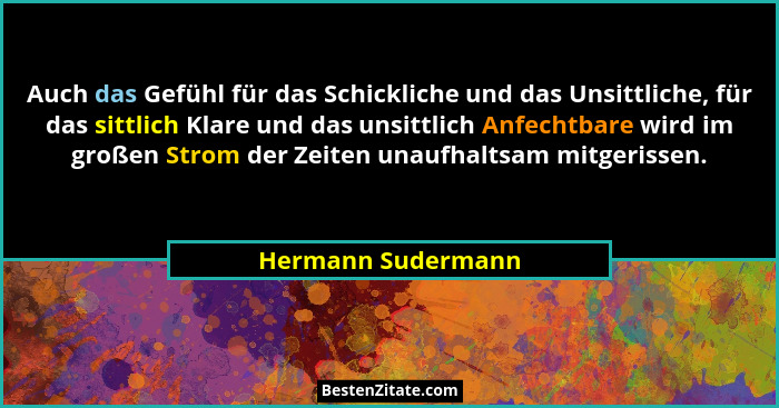 Auch das Gefühl für das Schickliche und das Unsittliche, für das sittlich Klare und das unsittlich Anfechtbare wird im großen Stro... - Hermann Sudermann