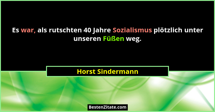 Es war, als rutschten 40 Jahre Sozialismus plötzlich unter unseren Füßen weg.... - Horst Sindermann