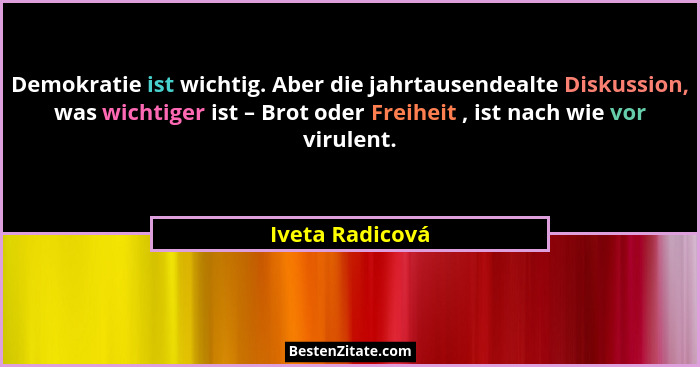 Demokratie ist wichtig. Aber die jahrtausendealte Diskussion, was wichtiger ist – Brot oder Freiheit , ist nach wie vor virulent.... - Iveta Radicová