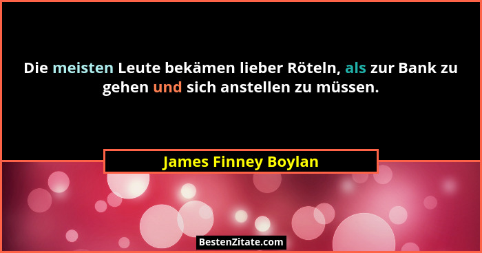 Die meisten Leute bekämen lieber Röteln, als zur Bank zu gehen und sich anstellen zu müssen.... - James Finney Boylan