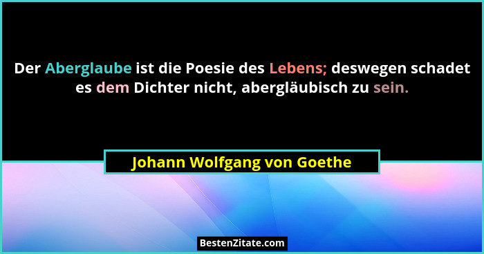 Der Aberglaube ist die Poesie des Lebens; deswegen schadet es dem Dichter nicht, abergläubisch zu sein.... - Johann Wolfgang von Goethe