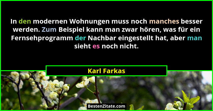 In den modernen Wohnungen muss noch manches besser werden. Zum Beispiel kann man zwar hören, was für ein Fernsehprogramm der Nachbar ein... - Karl Farkas