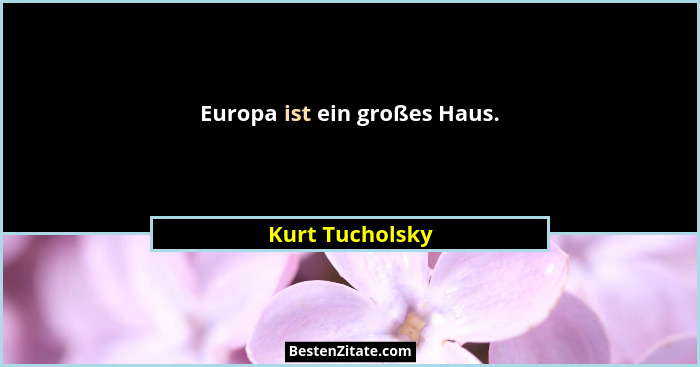 Europa ist ein großes Haus.... - Kurt Tucholsky