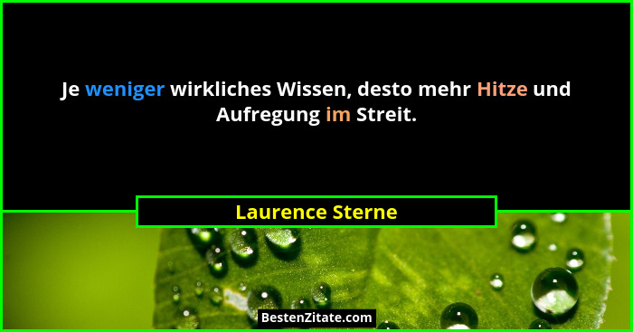 Je weniger wirkliches Wissen, desto mehr Hitze und Aufregung im Streit.... - Laurence Sterne