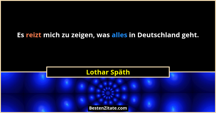 Es reizt mich zu zeigen, was alles in Deutschland geht.... - Lothar Späth