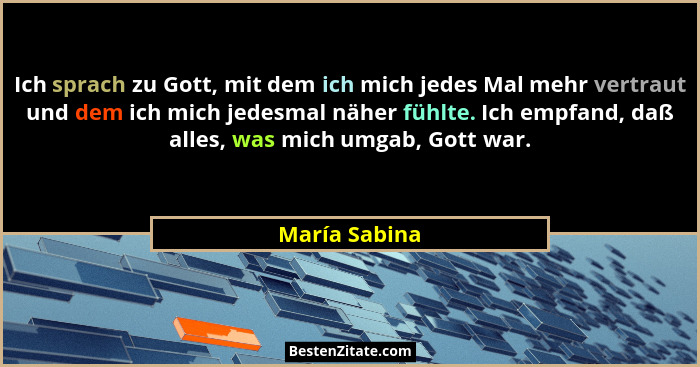 Ich sprach zu Gott, mit dem ich mich jedes Mal mehr vertraut und dem ich mich jedesmal näher fühlte. Ich empfand, daß alles, was mich u... - María Sabina