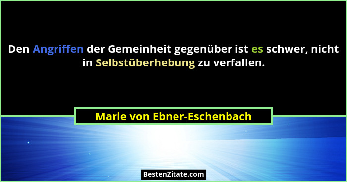 Den Angriffen der Gemeinheit gegenüber ist es schwer, nicht in Selbstüberhebung zu verfallen.... - Marie von Ebner-Eschenbach