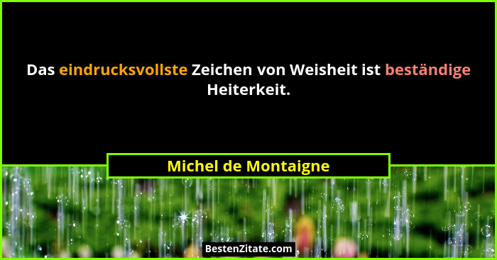 Das eindrucksvollste Zeichen von Weisheit ist beständige Heiterkeit.... - Michel de Montaigne