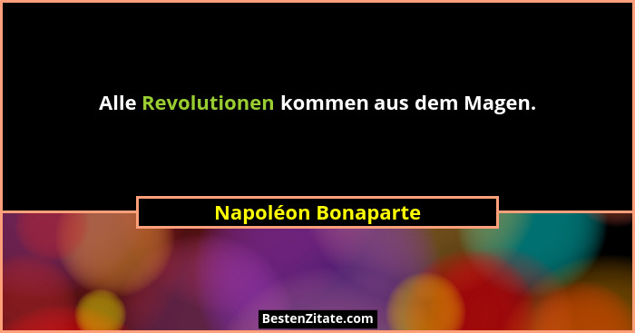 Alle Revolutionen kommen aus dem Magen.... - Napoléon Bonaparte