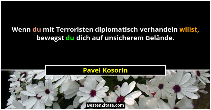 Wenn du mit Terroristen diplomatisch verhandeln willst, bewegst du dich auf unsicherem Gelände.... - Pavel Kosorin