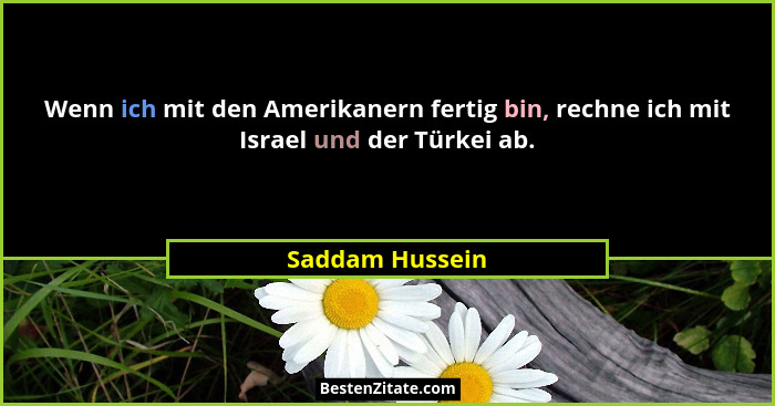 Wenn ich mit den Amerikanern fertig bin, rechne ich mit Israel und der Türkei ab.... - Saddam Hussein