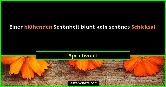 Einer blühenden Schönheit blüht kein schönes Schicksal.... - Sprichwort