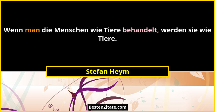 Wenn man die Menschen wie Tiere behandelt, werden sie wie Tiere.... - Stefan Heym