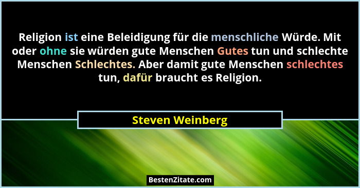 Religion ist eine Beleidigung für die menschliche Würde. Mit oder ohne sie würden gute Menschen Gutes tun und schlechte Menschen Sch... - Steven Weinberg