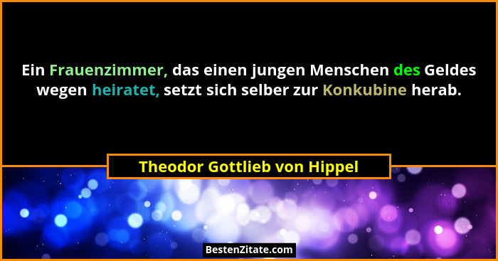 Ein Frauenzimmer, das einen jungen Menschen des Geldes wegen heiratet, setzt sich selber zur Konkubine herab.... - Theodor Gottlieb von Hippel