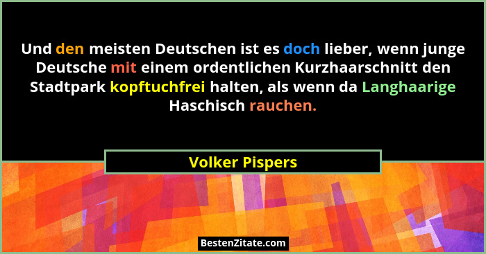 Und den meisten Deutschen ist es doch lieber, wenn junge Deutsche mit einem ordentlichen Kurzhaarschnitt den Stadtpark kopftuchfrei h... - Volker Pispers
