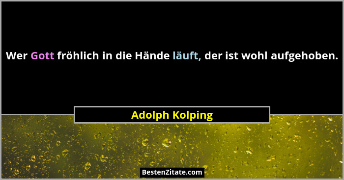 Wer Gott fröhlich in die Hände läuft, der ist wohl aufgehoben.... - Adolph Kolping