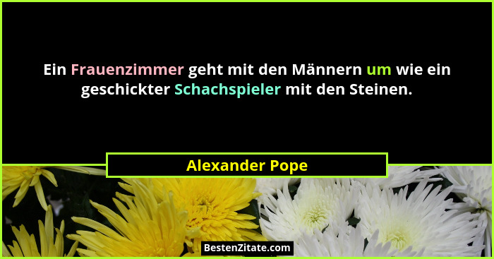 Ein Frauenzimmer geht mit den Männern um wie ein geschickter Schachspieler mit den Steinen.... - Alexander Pope