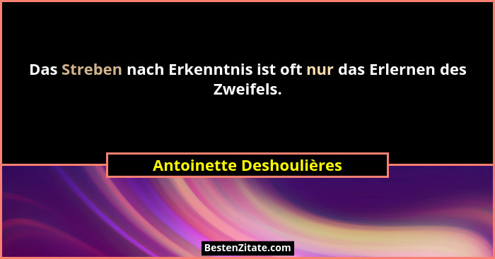 Das Streben nach Erkenntnis ist oft nur das Erlernen des Zweifels.... - Antoinette Deshoulières