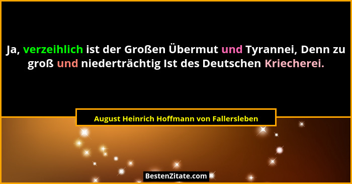 Ja, verzeihlich ist der Großen Übermut und Tyrannei, Denn zu groß und niederträchtig Ist des Deutschen Kri... - August Heinrich Hoffmann von Fallersleben