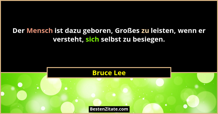 Der Mensch ist dazu geboren, Großes zu leisten, wenn er versteht, sich selbst zu besiegen.... - Bruce Lee
