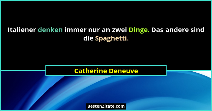 Italiener denken immer nur an zwei Dinge. Das andere sind die Spaghetti.... - Catherine Deneuve