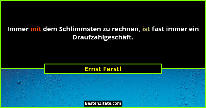 Immer mit dem Schlimmsten zu rechnen, ist fast immer ein Draufzahlgeschäft.... - Ernst Ferstl