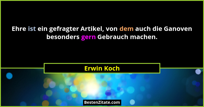Ehre ist ein gefragter Artikel, von dem auch die Ganoven besonders gern Gebrauch machen.... - Erwin Koch