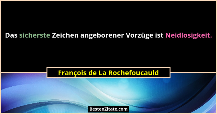 Das sicherste Zeichen angeborener Vorzüge ist Neidlosigkeit.... - François de La Rochefoucauld