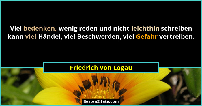 Viel bedenken, wenig reden und nicht leichthin schreiben kann viel Händel, viel Beschwerden, viel Gefahr vertreiben.... - Friedrich von Logau