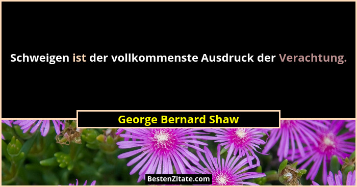 Schweigen ist der vollkommenste Ausdruck der Verachtung.... - George Bernard Shaw
