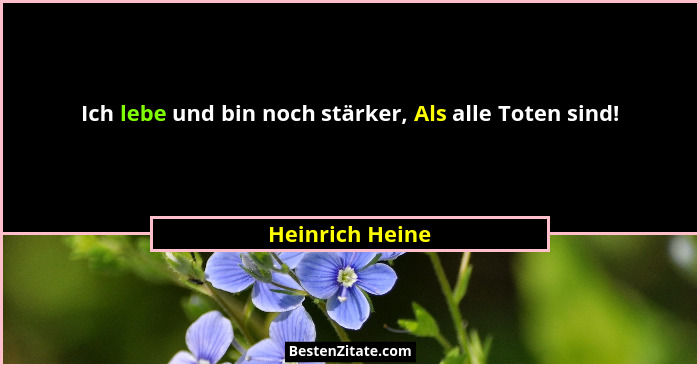 Ich lebe und bin noch stärker, Als alle Toten sind!... - Heinrich Heine