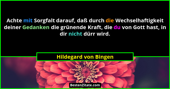 Achte mit Sorgfalt darauf, daß durch die Wechselhaftigkeit deiner Gedanken die grünende Kraft, die du von Gott hast, in dir nic... - Hildegard von Bingen