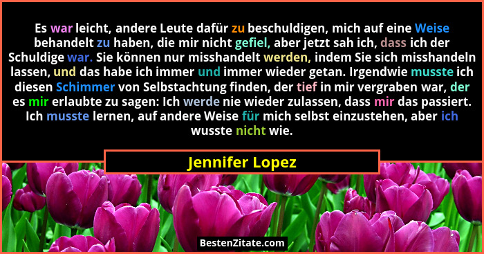 Es war leicht, andere Leute dafür zu beschuldigen, mich auf eine Weise behandelt zu haben, die mir nicht gefiel, aber jetzt sah ich,... - Jennifer Lopez