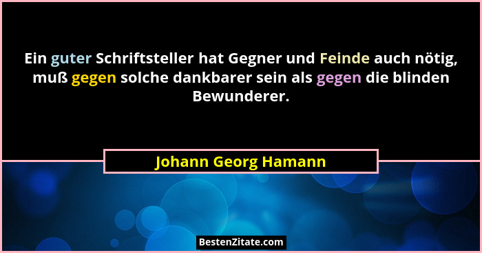 Ein guter Schriftsteller hat Gegner und Feinde auch nötig, muß gegen solche dankbarer sein als gegen die blinden Bewunderer.... - Johann Georg Hamann