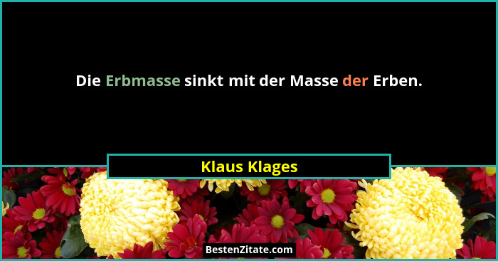 Die Erbmasse sinkt mit der Masse der Erben.... - Klaus Klages