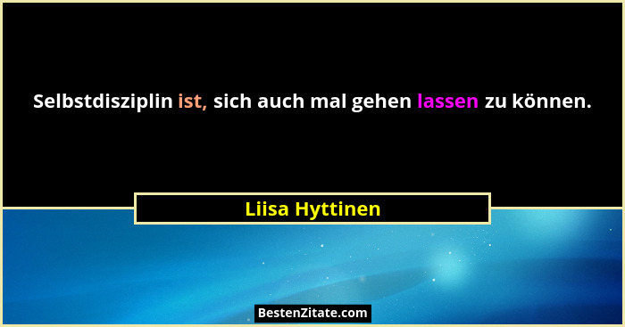 Selbstdisziplin ist, sich auch mal gehen lassen zu können.... - Liisa Hyttinen