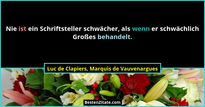 Nie ist ein Schriftsteller schwächer, als wenn er schwächlich Großes behandelt.... - Luc de Clapiers, Marquis de Vauvenargues