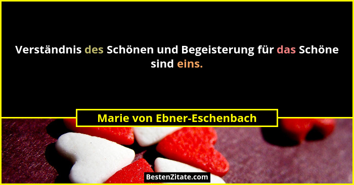 Verständnis des Schönen und Begeisterung für das Schöne sind eins.... - Marie von Ebner-Eschenbach
