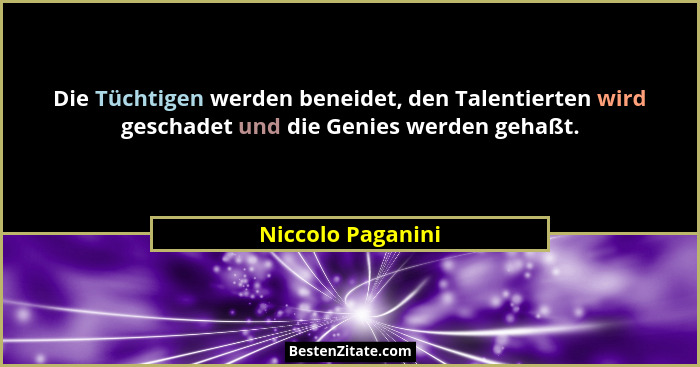 Die Tüchtigen werden beneidet, den Talentierten wird geschadet und die Genies werden gehaßt.... - Niccolo Paganini