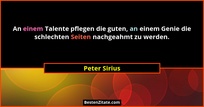 An einem Talente pflegen die guten, an einem Genie die schlechten Seiten nachgeahmt zu werden.... - Peter Sirius