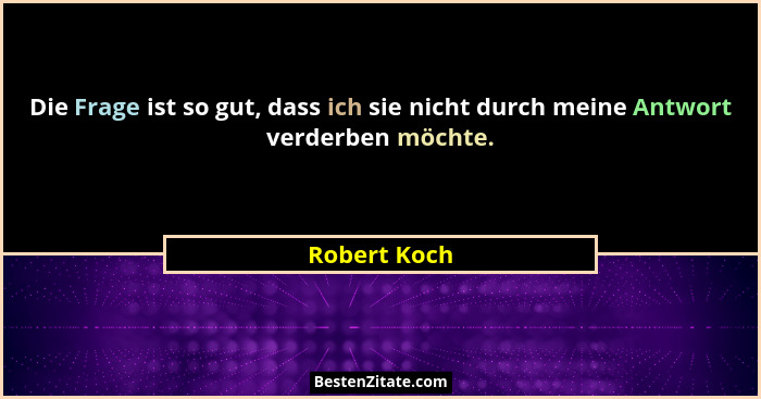 Die Frage ist so gut, dass ich sie nicht durch meine Antwort verderben möchte.... - Robert Koch